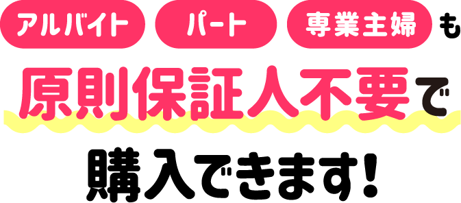 原則保証人不要で購入できます！
